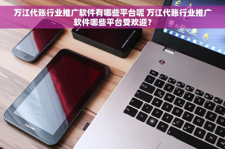 万江代账行业推广软件有哪些平台呢 万江代账行业推广软件哪些平台受欢迎？