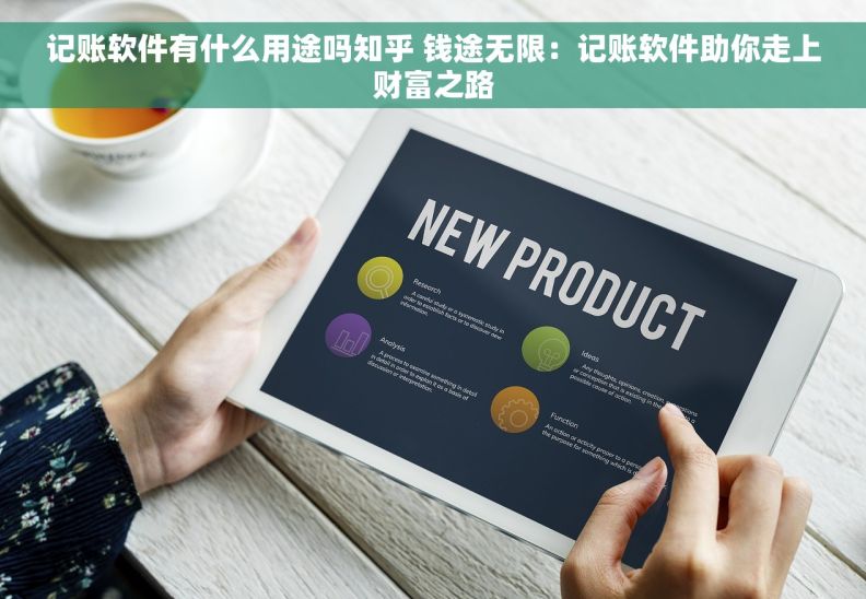 记账软件有什么用途吗知乎 钱途无限：记账软件助你走上财富之路