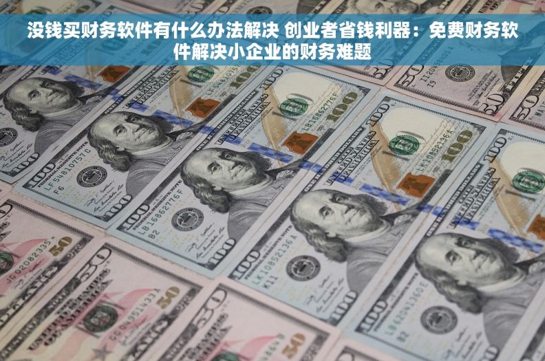 没钱买财务软件有什么办法解决 创业者省钱利器：免费财务软件解决小企业的财务难题