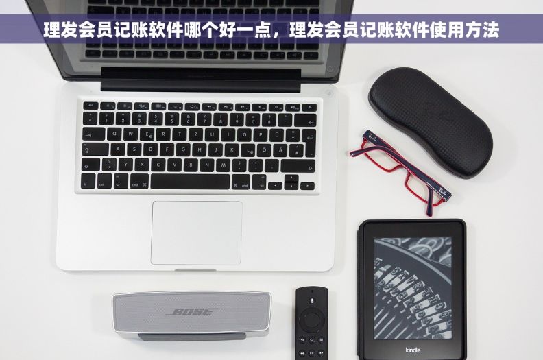 理发会员记账软件哪个好一点，理发会员记账软件使用方法