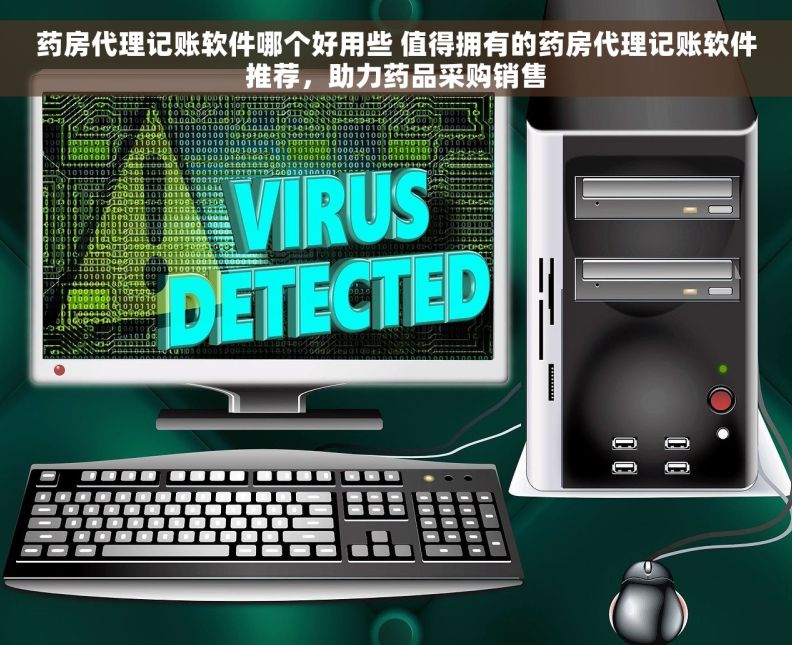 药房代理记账软件哪个好用些 值得拥有的药房代理记账软件推荐，助力药品采购销售