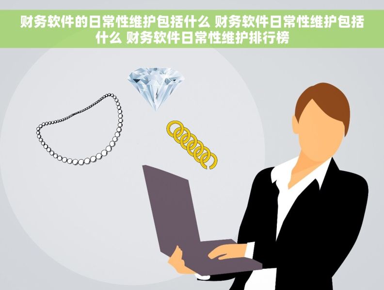 财务软件的日常性维护包括什么 财务软件日常性维护包括什么 财务软件日常性维护排行榜