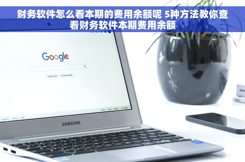 财务软件怎么看本期的费用余额呢 5种方法教你查看财务软件本期费用余额