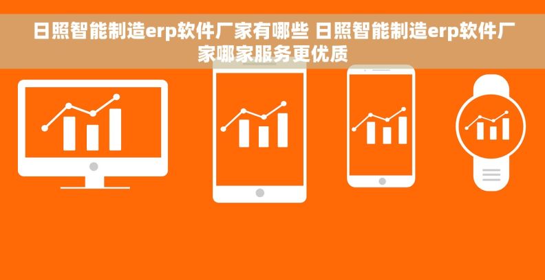 日照智能制造erp软件厂家有哪些 日照智能制造erp软件厂家哪家服务更优质