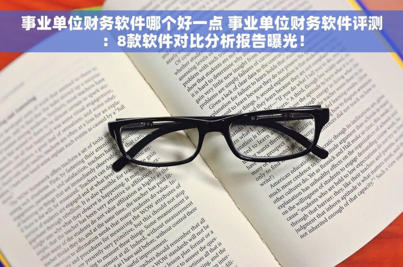 事业单位财务软件哪个好一点 事业单位财务软件评测：8款软件对比分析报告曝光！