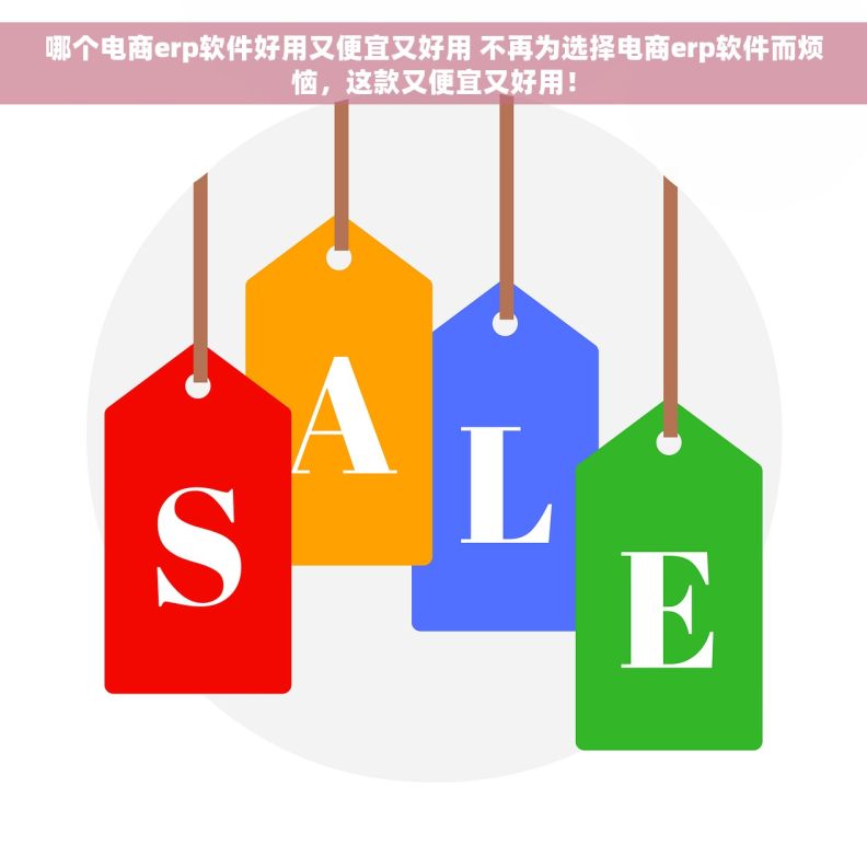 哪个电商erp软件好用又便宜又好用 不再为选择电商erp软件而烦恼，这款又便宜又好用！