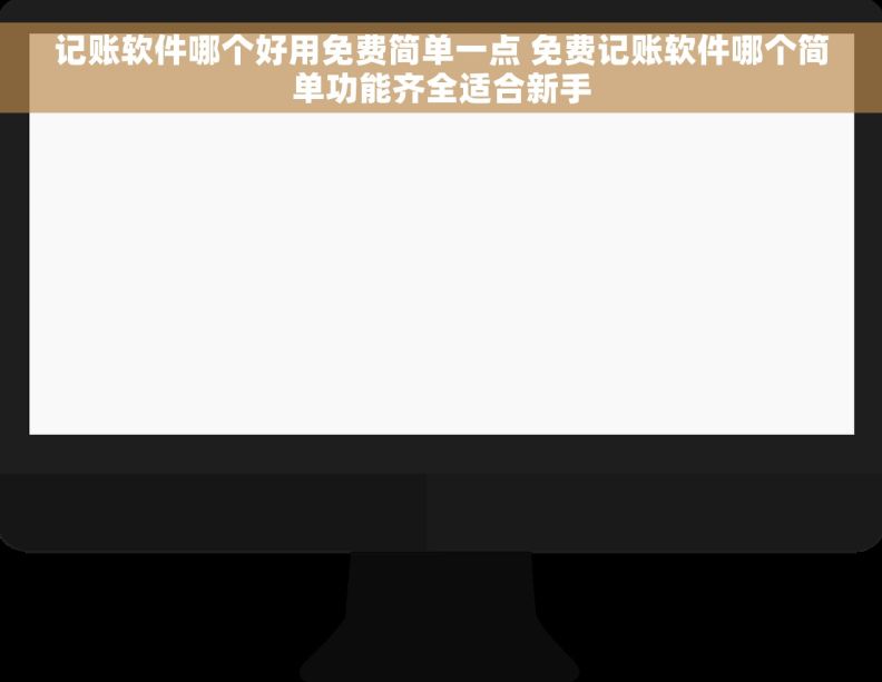 记账软件哪个好用免费简单一点 免费记账软件哪个简单功能齐全适合新手