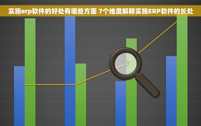实施erp软件的好处有哪些方面 7个维度解释实施ERP软件的长处