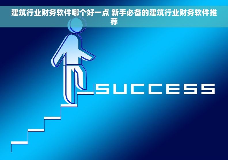 建筑行业财务软件哪个好一点 新手必备的建筑行业财务软件推荐
