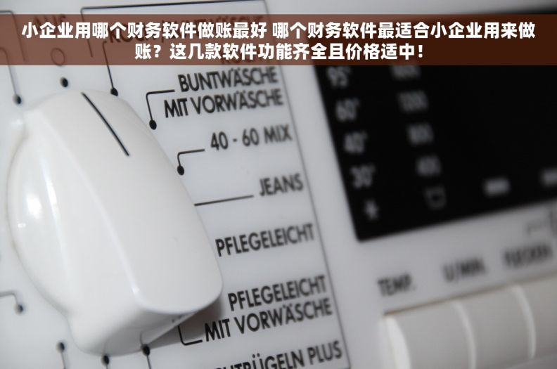 小企业用哪个财务软件做账最好 哪个财务软件最适合小企业用来做账？这几款软件功能齐全且价格适中！