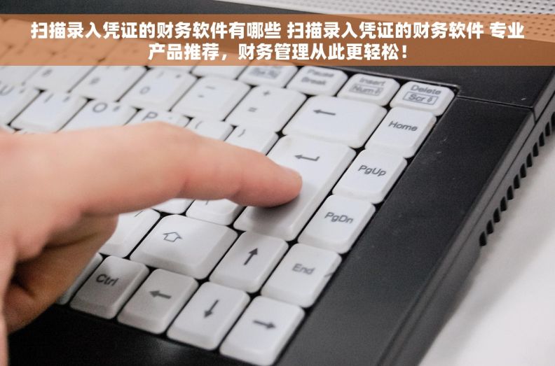 扫描录入凭证的财务软件有哪些 扫描录入凭证的财务软件 专业产品推荐，财务管理从此更轻松！