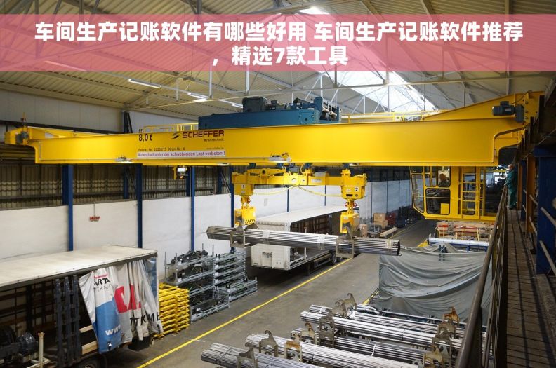 车间生产记账软件有哪些好用 车间生产记账软件推荐，精选7款工具
