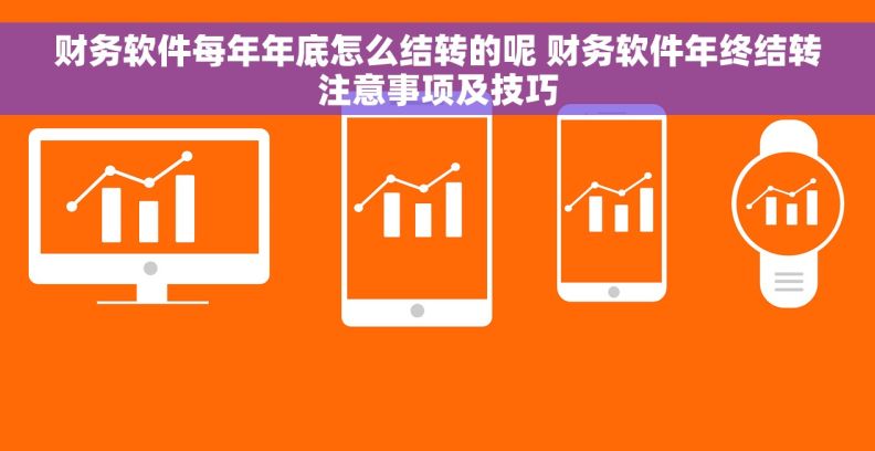 财务软件每年年底怎么结转的呢 财务软件年终结转注意事项及技巧