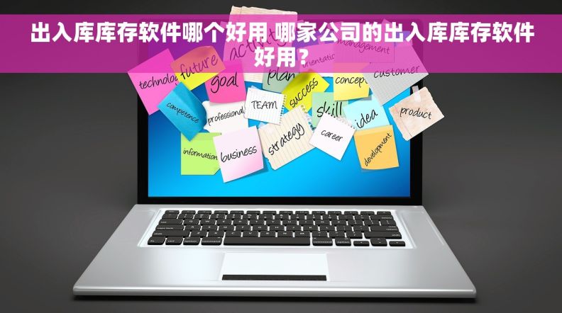出入库库存软件哪个好用 哪家公司的出入库库存软件好用？