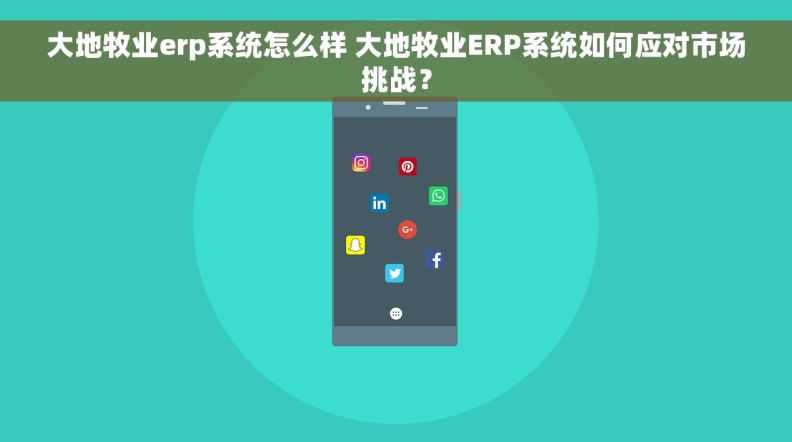 大地牧业erp系统怎么样 大地牧业ERP系统如何应对市场挑战？