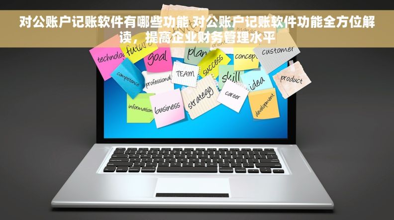 对公账户记账软件有哪些功能 对公账户记账软件功能全方位解读，提高企业财务管理水平
