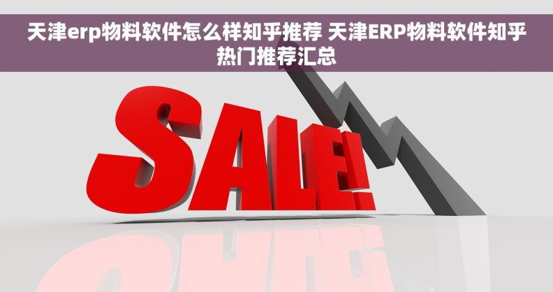 天津erp物料软件怎么样知乎推荐 天津ERP物料软件知乎热门推荐汇总