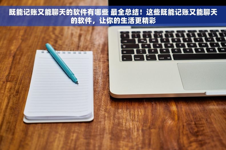 既能记账又能聊天的软件有哪些 最全总结！这些既能记账又能聊天的软件，让你的生活更精彩