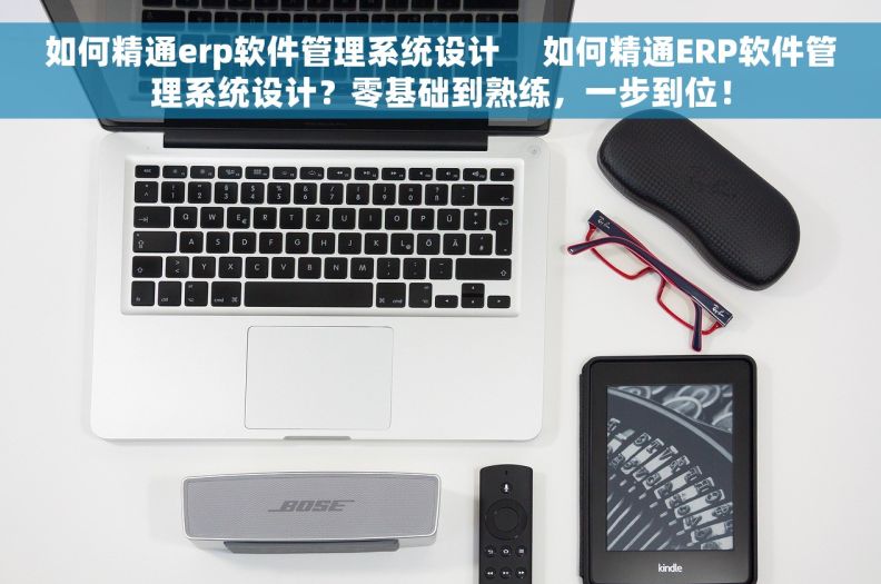 如何精通erp软件管理系统设计     如何精通ERP软件管理系统设计？零基础到熟练，一步到位！