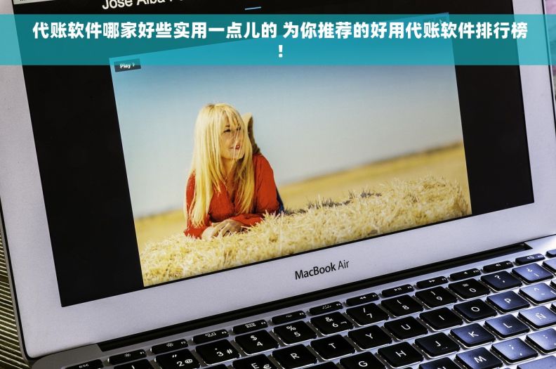  代账软件哪家好些实用一点儿的 为你推荐的好用代账软件排行榜！