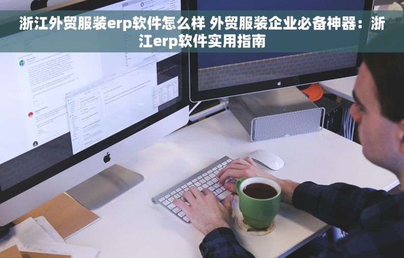 浙江外贸服装erp软件怎么样 外贸服装企业必备神器:浙江erp软件实用指南 浙江外贸服装erp软件怎么样 外贸服装企业必备神器:浙江erp软件实用指南