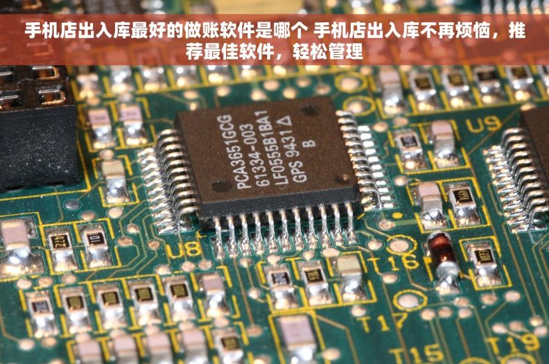 手机店出入库最好的做账软件是哪个 手机店出入库不再烦恼，推荐最佳软件，轻松管理