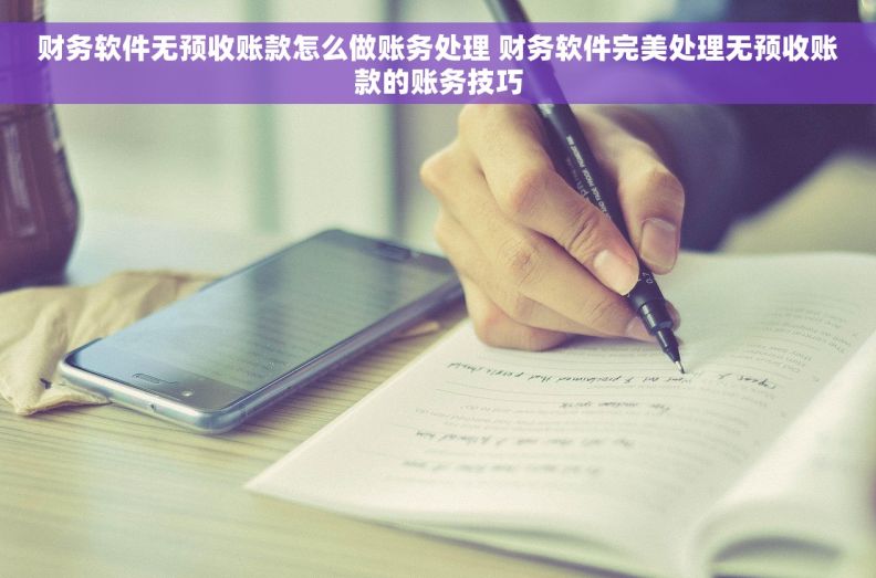 财务软件无预收账款怎么做账务处理 财务软件完美处理无预收账款的账务技巧 财务软件无预收账款怎么做账务处理 财务软件完美处理无预收账款的账务技巧