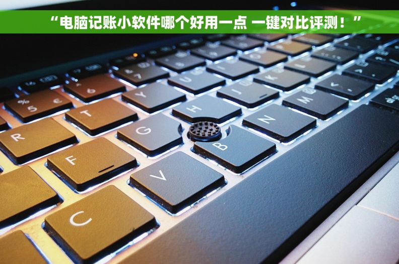 “电脑记账小软件哪个好用一点 一键对比评测！”