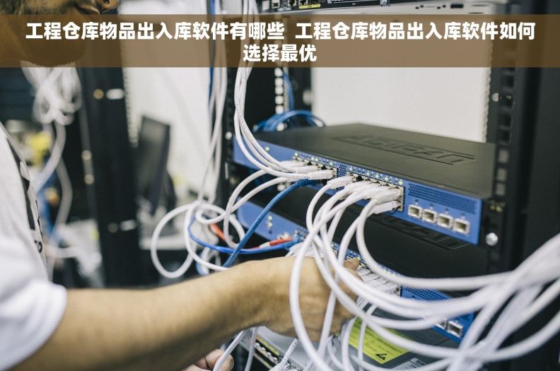 工程仓库物品出入库软件有哪些  工程仓库物品出入库软件如何选择最优