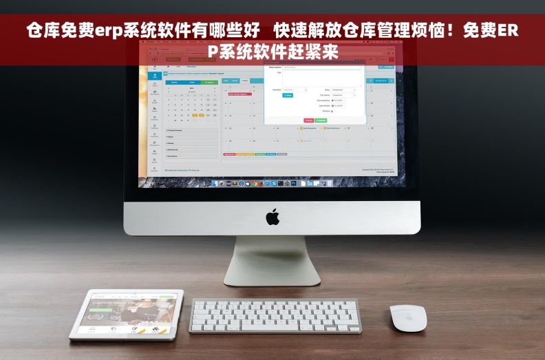 仓库免费erp系统软件有哪些好   快速解放仓库管理烦恼！免费ERP系统软件赶紧来