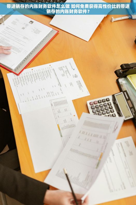 带进销存的内账财务软件怎么做 如何免费获得高性价比的带进销存的内账财务软件？