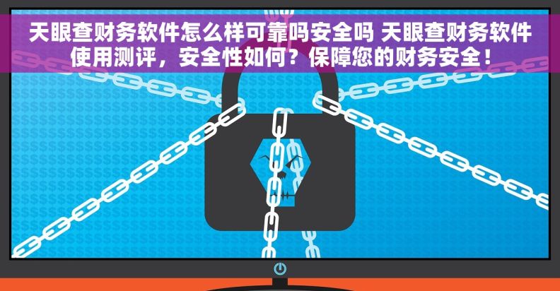 天眼查财务软件怎么样可靠吗安全吗 天眼查财务软件使用测评，安全性如何？保障您的财务安全！