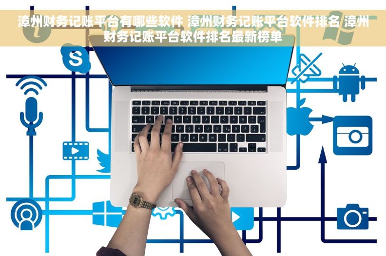 漳州财务记账平台有哪些软件 漳州财务记账平台软件排名 漳州财务记账平台软件排名最新榜单
