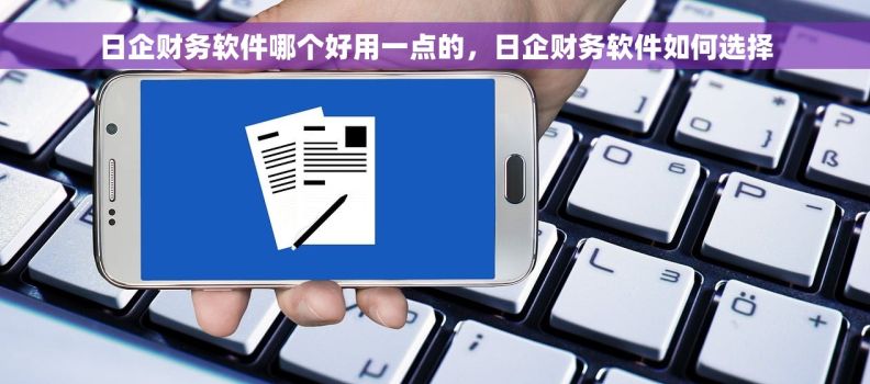日企财务软件哪个好用一点的，日企财务软件如何选择