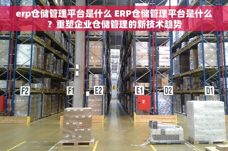 erp仓储管理平台是什么 ERP仓储管理平台是什么？重塑企业仓储管理的新技术趋势