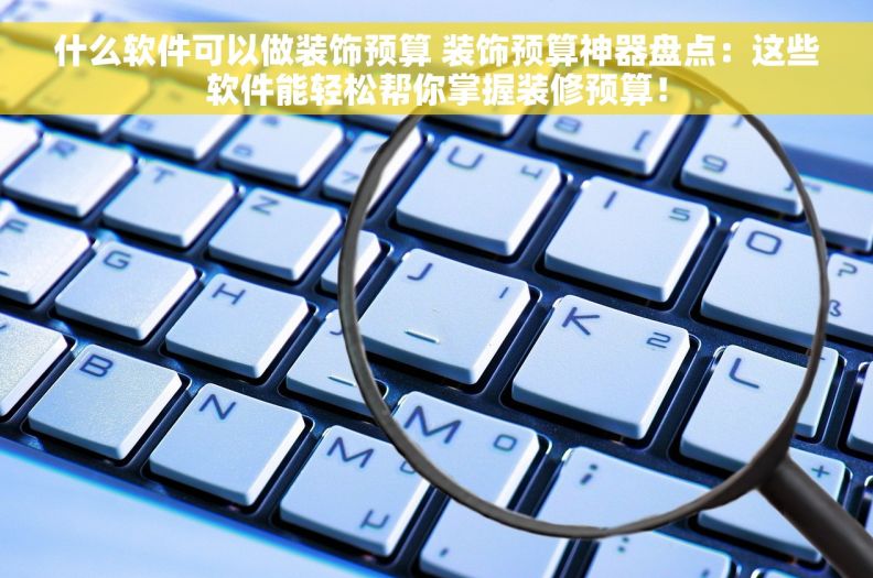 什么软件可以做装饰预算 装饰预算神器盘点：这些软件能轻松帮你掌握装修预算！