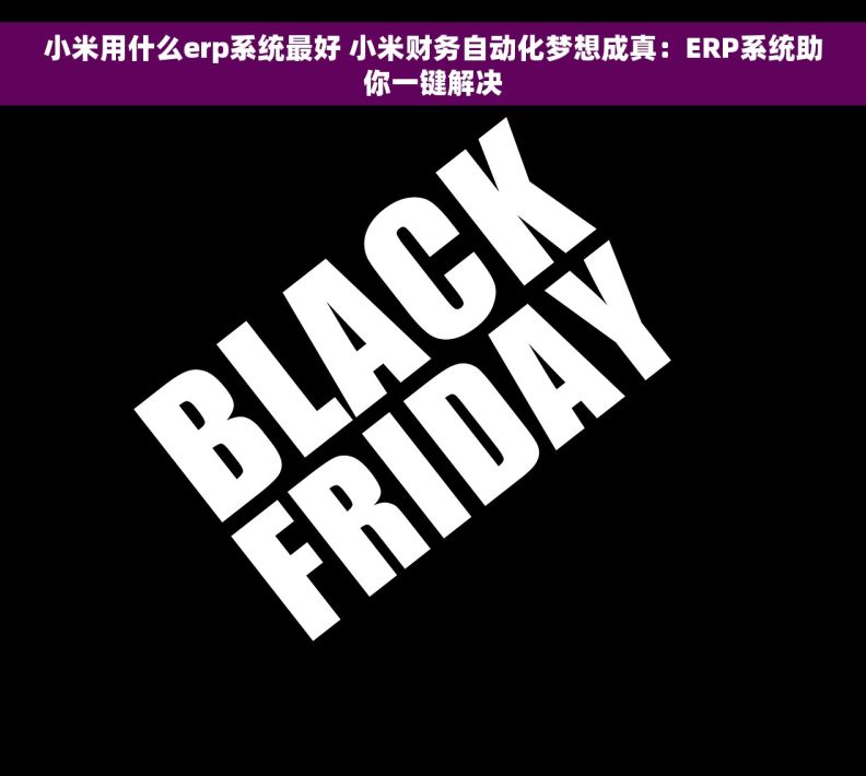 小米用什么erp系统最好 小米财务自动化梦想成真:ERP系统助你一键解决 小米用什么erp系统最好 小米财务自动化梦想成真:ERP系统助你一键解决