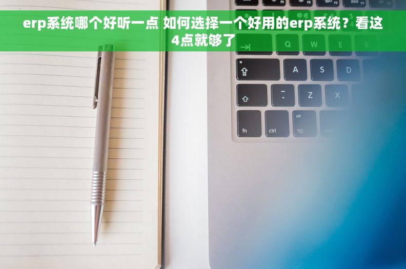 erp系统哪个好听一点 如何选择一个好用的erp系统？看这4点就够了