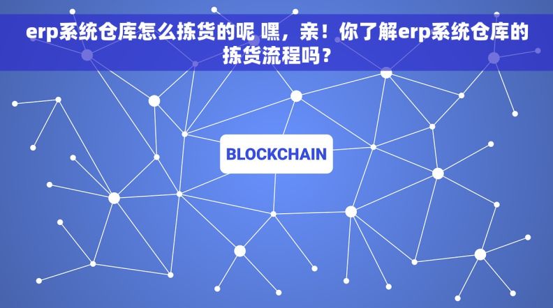 erp系统仓库怎么拣货的呢 嘿，亲！你了解erp系统仓库的拣货流程吗？