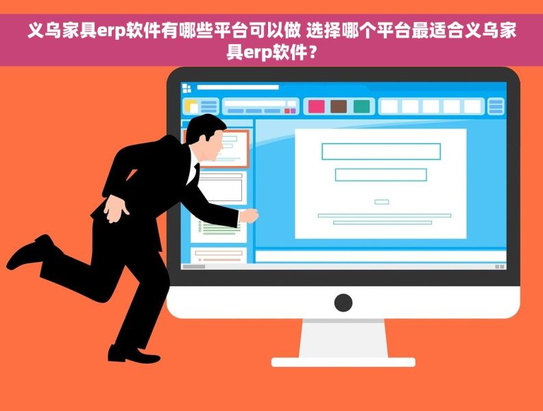 义乌家具erp软件有哪些平台可以做 选择哪个平台最适合义乌家具erp软件？