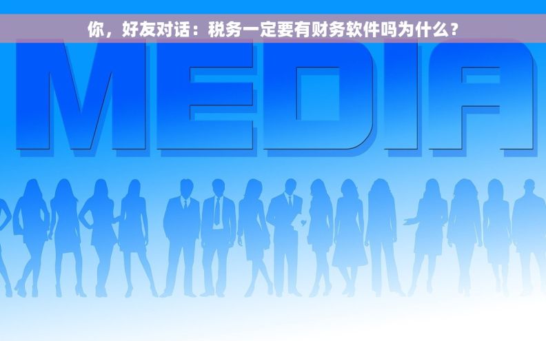你，好友对话：税务一定要有财务软件吗为什么？