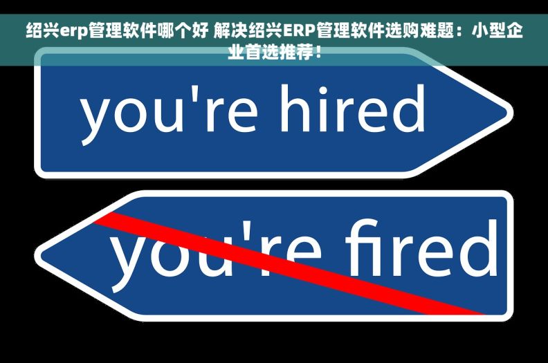 绍兴erp管理软件哪个好 解决绍兴ERP管理软件选购难题：小型企业首选推荐！