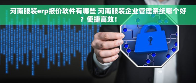 河南服装erp报价软件有哪些 河南服装企业管理系统哪个好？便捷高效！