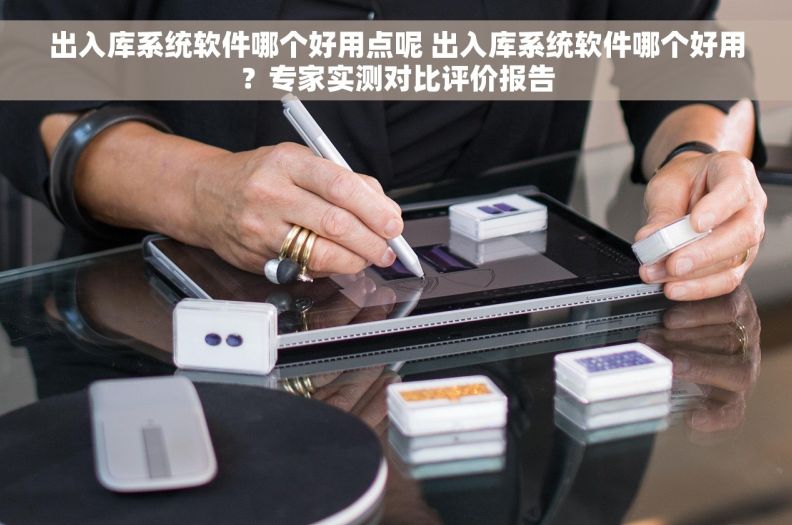 出入库系统软件哪个好用点呢 出入库系统软件哪个好用？专家实测对比评价报告
