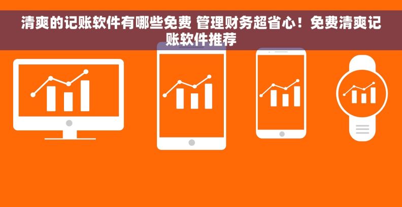 清爽的记账软件有哪些免费 管理财务超省心！免费清爽记账软件推荐