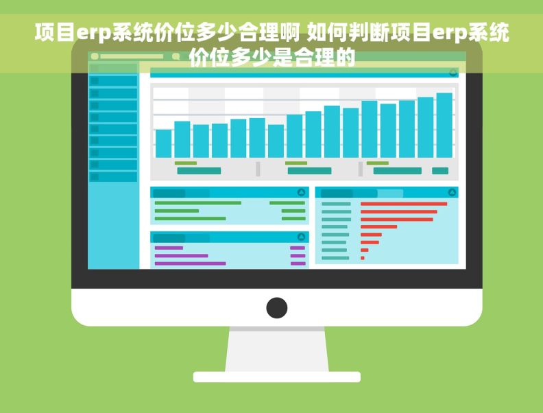 项目erp系统价位多少合理啊 如何判断项目erp系统价位多少是合理的