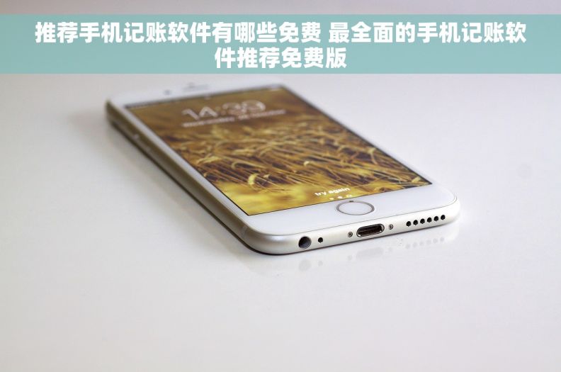 推荐手机记账软件有哪些免费 最全面的手机记账软件推荐免费版