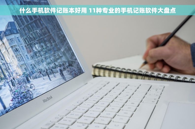 什么手机软件记账本好用 11种专业的手机记账软件大盘点
