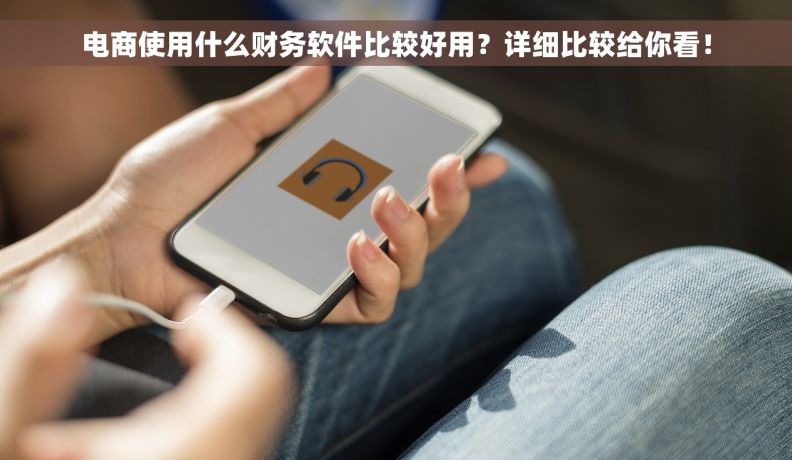 电商使用什么财务软件比较好用？详细比较给你看！