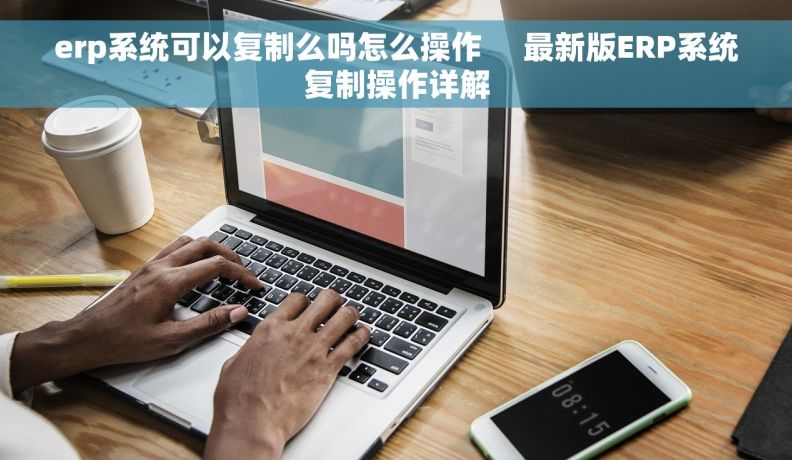 erp系统可以复制么吗怎么操作     最新版ERP系统复制操作详解
